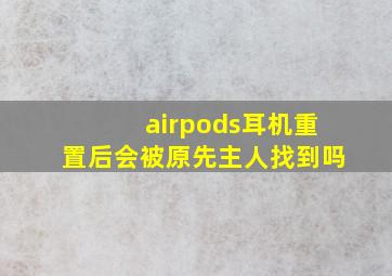 airpods耳机重置后会被原先主人找到吗