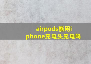 airpods能用iphone充电头充电吗