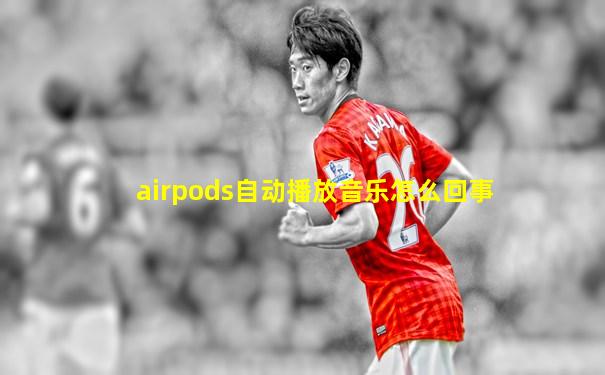 airpods自动播放音乐怎么回事