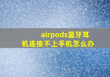 airpods蓝牙耳机连接不上手机怎么办