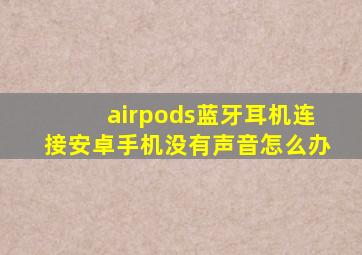 airpods蓝牙耳机连接安卓手机没有声音怎么办