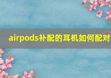 airpods补配的耳机如何配对