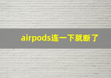 airpods连一下就断了