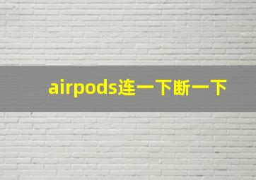 airpods连一下断一下