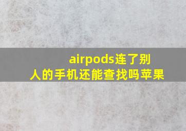 airpods连了别人的手机还能查找吗苹果