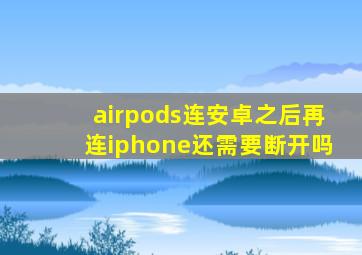 airpods连安卓之后再连iphone还需要断开吗