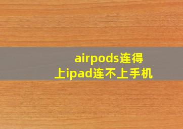 airpods连得上ipad连不上手机