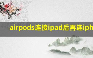 airpods连接ipad后再连iphone