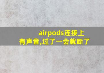 airpods连接上有声音,过了一会就断了