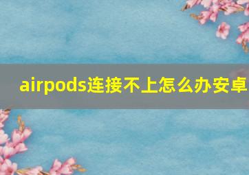 airpods连接不上怎么办安卓