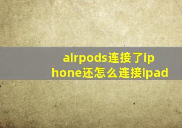 airpods连接了iphone还怎么连接ipad