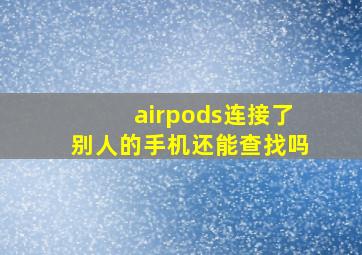 airpods连接了别人的手机还能查找吗