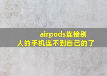 airpods连接别人的手机连不到自己的了