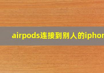 airpods连接到别人的iphone