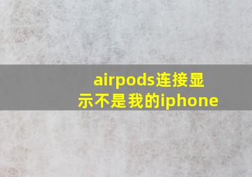 airpods连接显示不是我的iphone