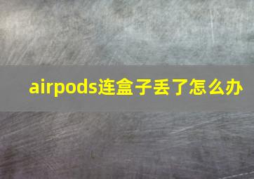 airpods连盒子丢了怎么办