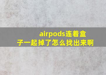 airpods连着盒子一起掉了怎么找出来啊