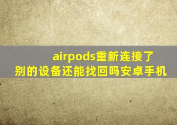 airpods重新连接了别的设备还能找回吗安卓手机