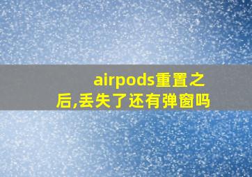 airpods重置之后,丢失了还有弹窗吗