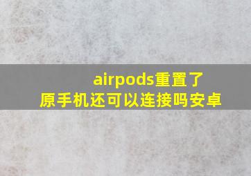 airpods重置了原手机还可以连接吗安卓