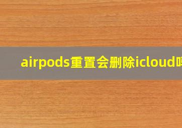 airpods重置会删除icloud吗