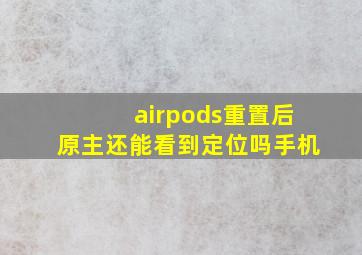 airpods重置后原主还能看到定位吗手机