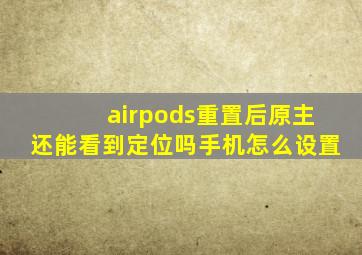 airpods重置后原主还能看到定位吗手机怎么设置