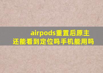 airpods重置后原主还能看到定位吗手机能用吗