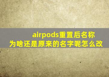 airpods重置后名称为啥还是原来的名字呢怎么改