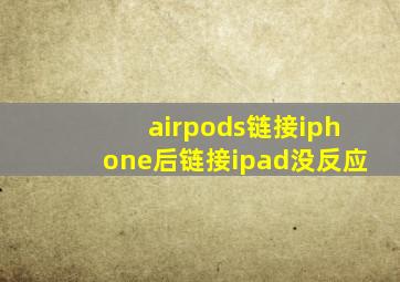 airpods链接iphone后链接ipad没反应