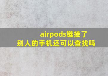 airpods链接了别人的手机还可以查找吗