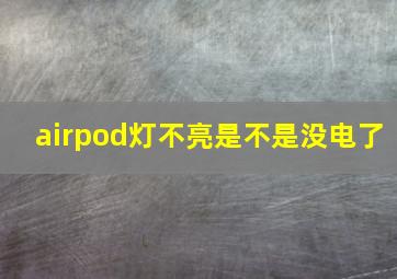 airpod灯不亮是不是没电了