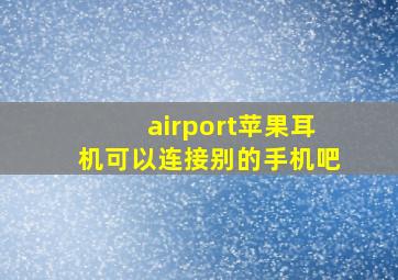 airport苹果耳机可以连接别的手机吧