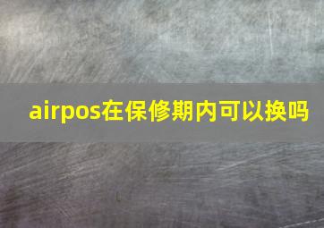 airpos在保修期内可以换吗