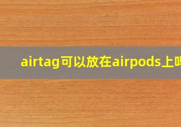 airtag可以放在airpods上吗