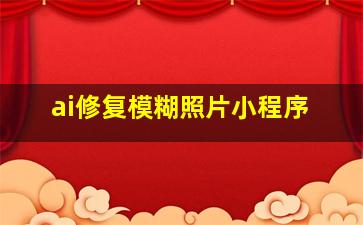 ai修复模糊照片小程序