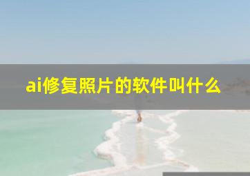 ai修复照片的软件叫什么