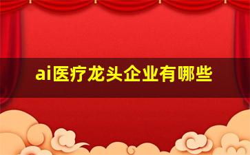 ai医疗龙头企业有哪些