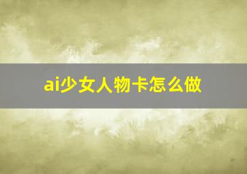 ai少女人物卡怎么做