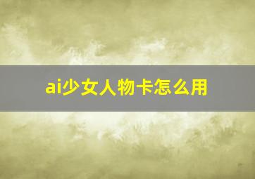 ai少女人物卡怎么用