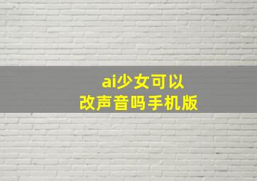 ai少女可以改声音吗手机版