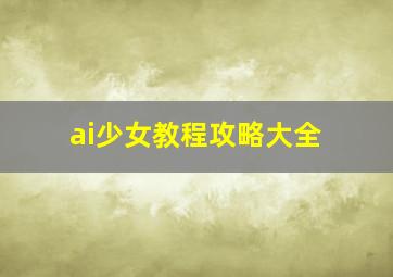 ai少女教程攻略大全