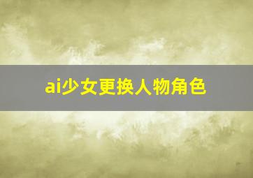 ai少女更换人物角色