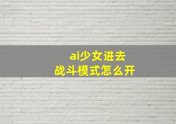 ai少女进去战斗模式怎么开