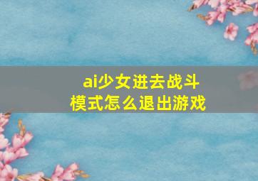 ai少女进去战斗模式怎么退出游戏