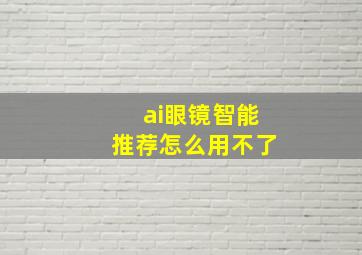 ai眼镜智能推荐怎么用不了