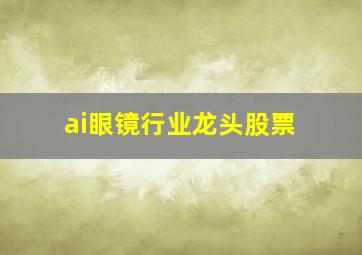 ai眼镜行业龙头股票