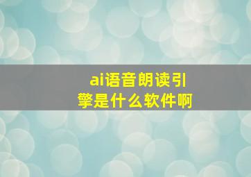 ai语音朗读引擎是什么软件啊