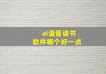 ai语音读书软件哪个好一点