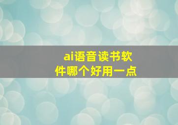 ai语音读书软件哪个好用一点